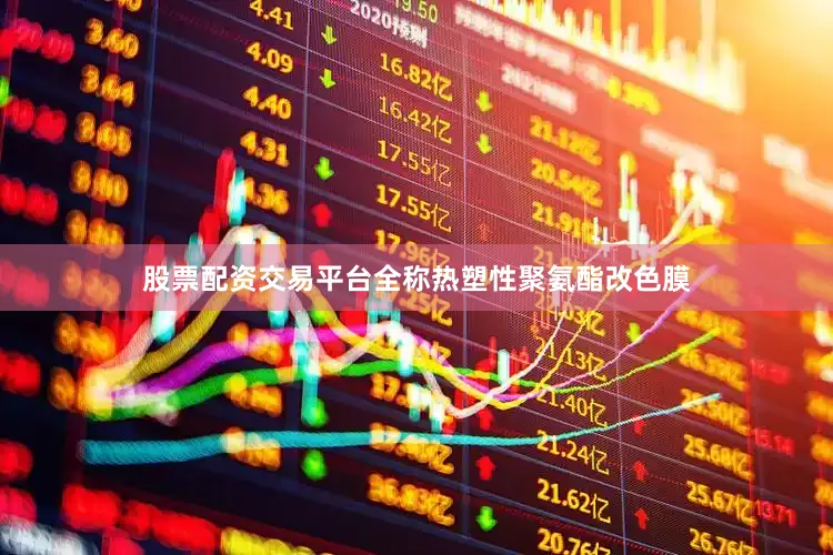 股票配资交易平台全称热塑性聚氨酯改色膜