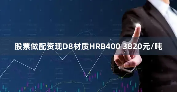 股票做配资现D8材质HRB400 3820元/吨