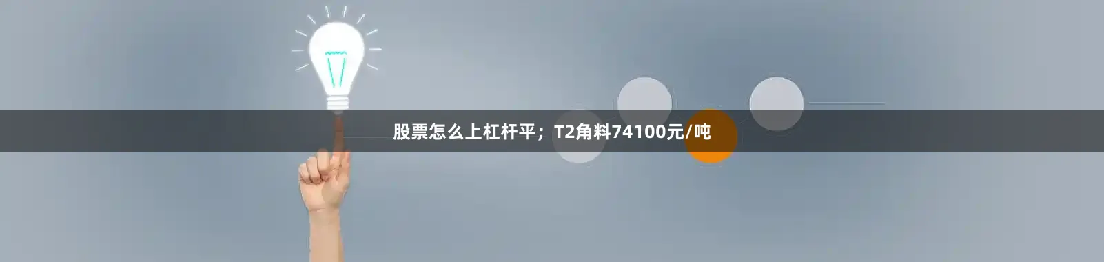 股票怎么上杠杆平；T2角料74100元/吨