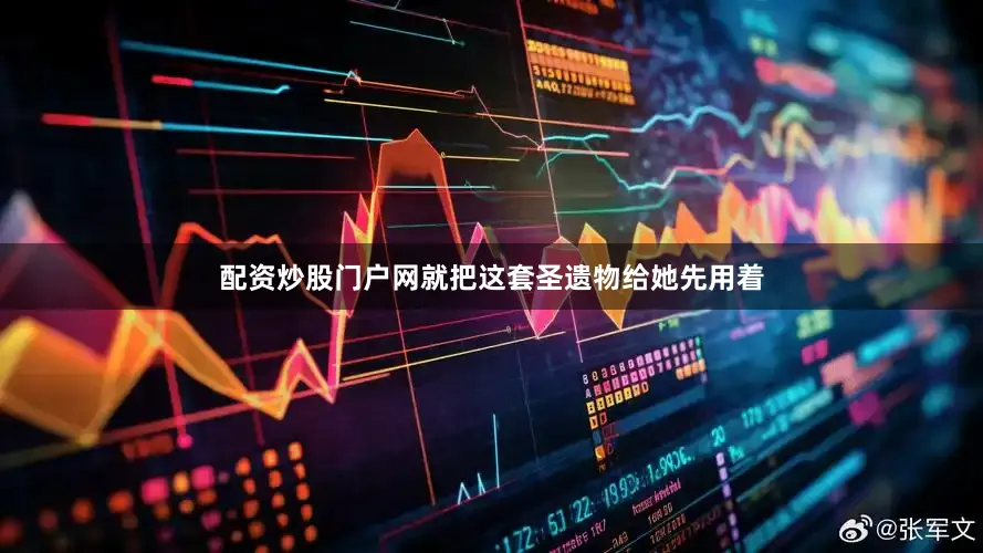 配资炒股门户网就把这套圣遗物给她先用着