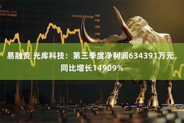 易融资 光库科技：第三季度净利润634391万元，同比增长14909%