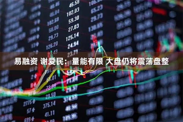 易融资 谢爱民：量能有限 大盘仍将震荡盘整