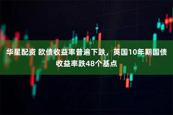 华星配资 欧债收益率普遍下跌，英国10年期国债收益率跌48个基点