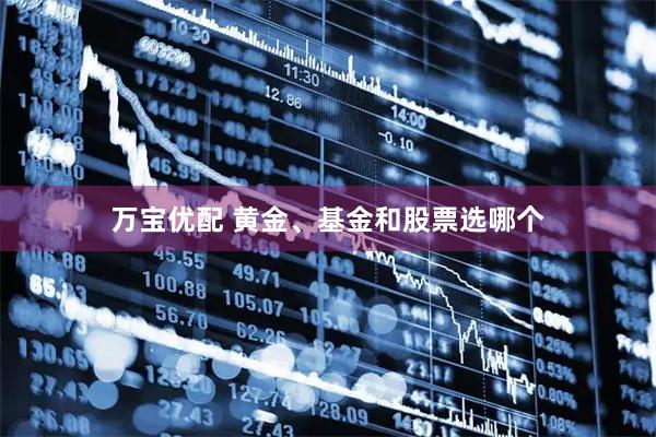 万宝优配 黄金、基金和股票选哪个