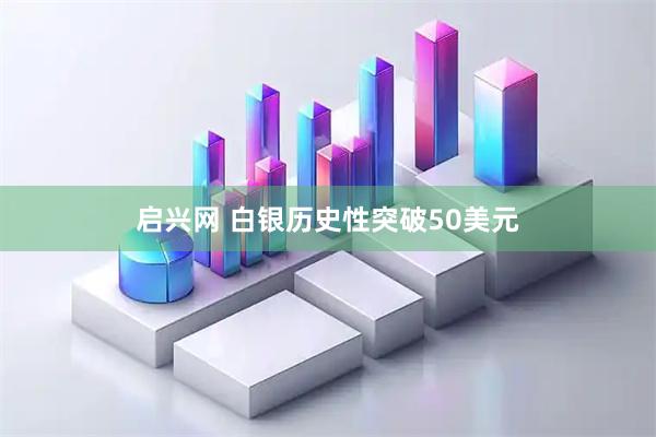 启兴网 白银历史性突破50美元