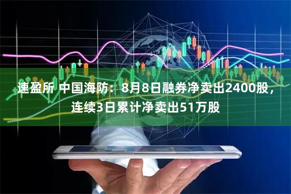 速盈所 中国海防:8月8日融券净卖出2400股,连续3日累计净卖出51万股
