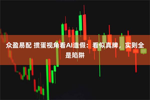 众盈易配 掼蛋视角看AI造假：看似真牌，实则全是陷阱