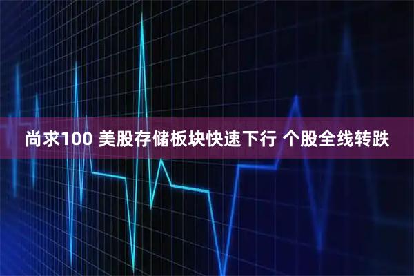 尚求100 美股存储板块快速下行 个股全线转跌
